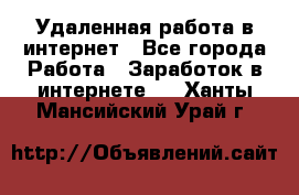 Удаленная работа в интернет - Все города Работа » Заработок в интернете   . Ханты-Мансийский,Урай г.